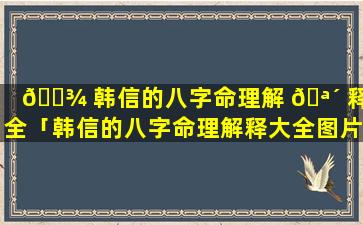 🌾 韩信的八字命理解 🪴 释大全「韩信的八字命理解释大全图片」